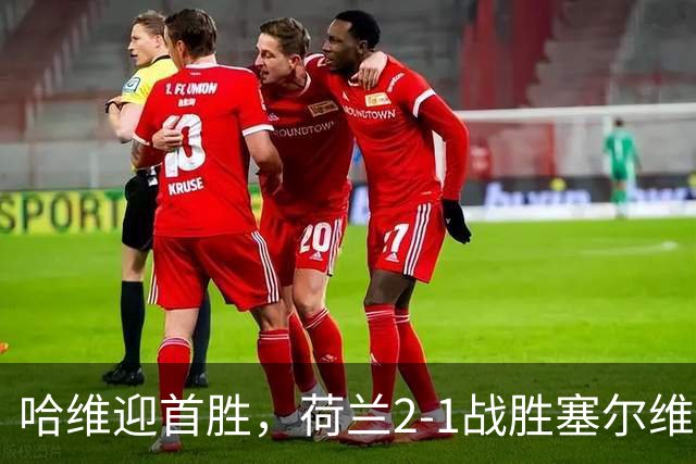 哈维迎首胜，荷兰2-1战胜塞尔维亚，梅尔丁克梅开二度
